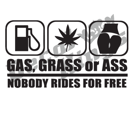 Gas, grass or ass, nobody rides for free